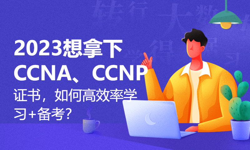 2023想拿下CCNA、CCNP证书，如何高效率学习+备考？