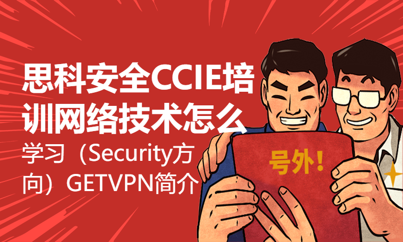 思科安全CCIE培训网络技术怎么学习（Security方向）29-GETVPN简介