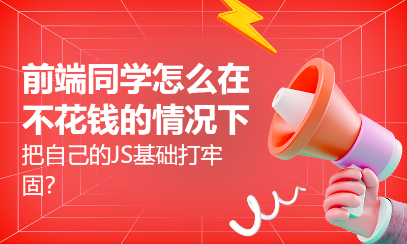 前端同学怎么在不花钱的情况下，把自己的JS基础打牢固？这节视频至少帮助大家省一万块。