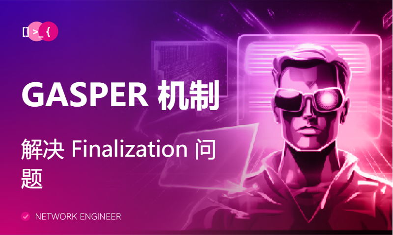 GASPER 机制解决 Finalization 问题｜《区块链底层技术》P4-11