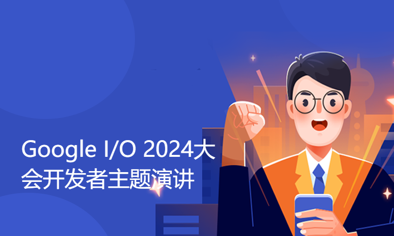 【同声传译】Google I/O 2024大会开发者主题演讲