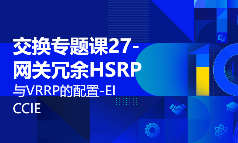 交换专题课27-网关冗余HSRP与VRRP的配置-EI CCIE讲师WOLFLAB杨广成