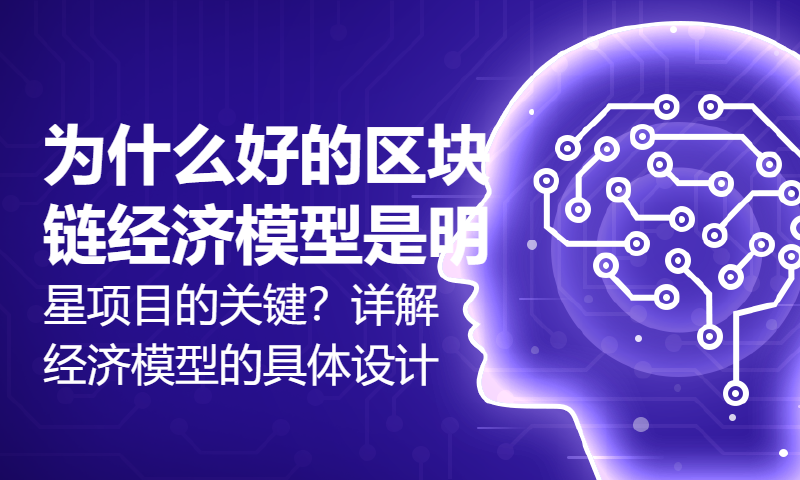 为什么好的区块链经济模型是明星项目的关键？详解经济模型的具体设计