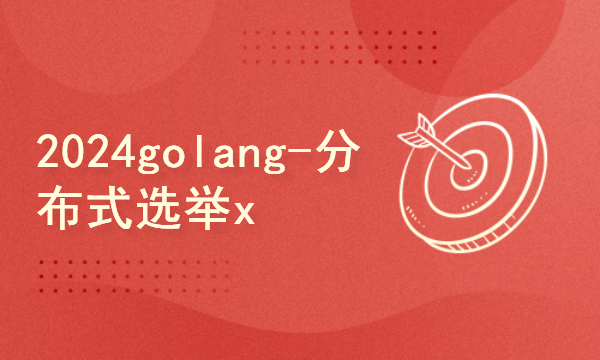 2024golang新教程-高级-分布式选举x