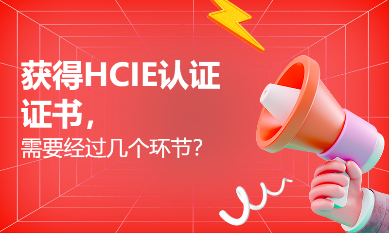 获得HCIE认证证书，需要经过几个环节？