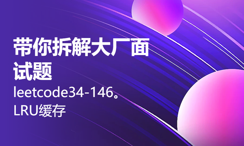 带你拆解大厂面试题leetcode34-146。LRU缓存