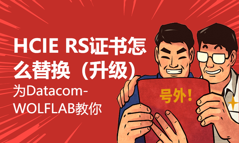 HCIE RS证书怎么替换（升级）为Datacom-WOLFLAB教你