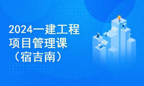 2024一建建设工程项目管理课程（宿吉南）