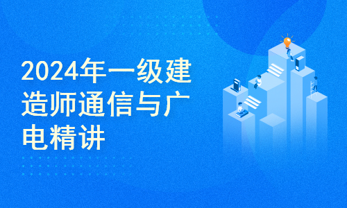 2024一级建造师通信与广电精讲（欧阳达）