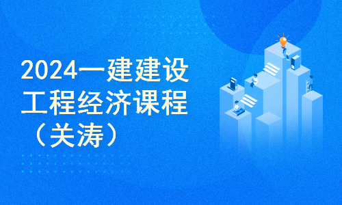 2024一建建设工程经济课程（关涛）