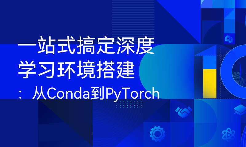 一站式搞定深度学习环境搭建：从Conda到PyTorch