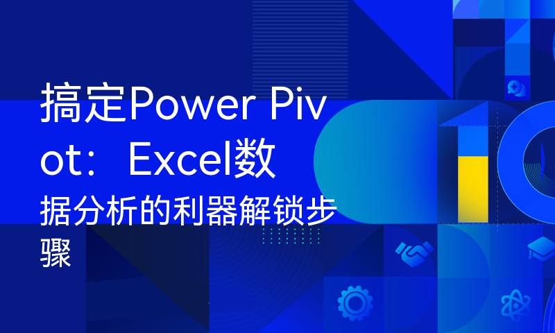 搞定Power Pivot：Excel数据分析的利器解锁步骤