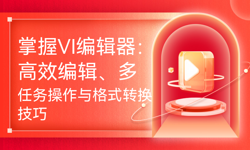 掌握VI编辑器：高效编辑、多任务操作与格式转换技巧