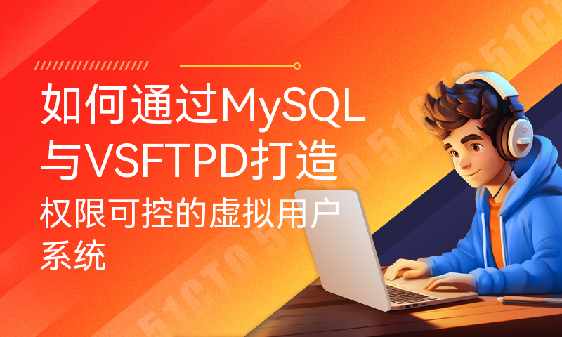 如何通过MySQL与VSFTPD打造权限可控的虚拟用户系统