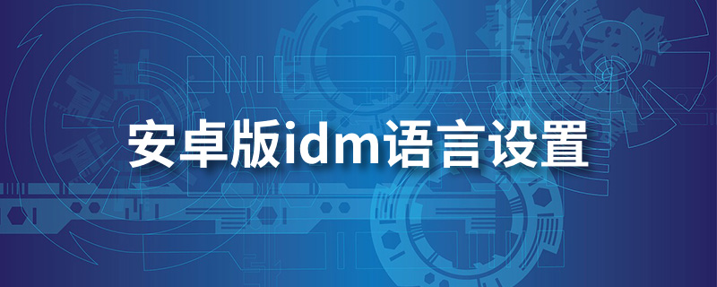 idm+安卓下载怎么改中文_html