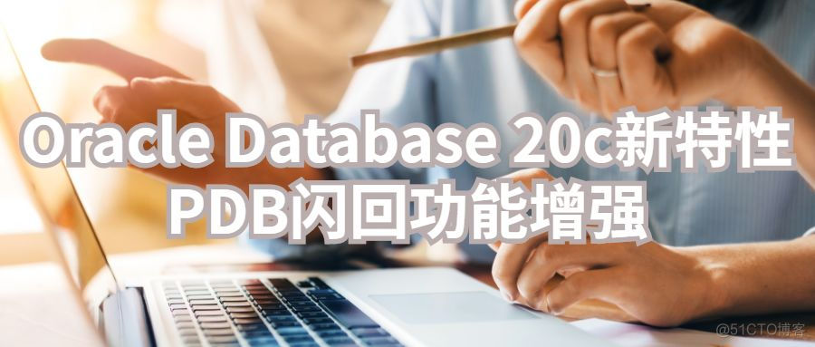 Oracle Database 20c新特性：PDB闪回功能增强_学习