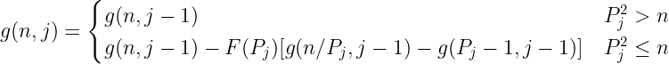 \dpi{120} \large g(n,j)= \begin{cases} g(n,j-1) & P_j^2 > n \\ g(n,j-1)-F(P_j)[g(n/P_j,j-1)-g(P_j-1,j-1)] & P_j^2\le n \end{cases}