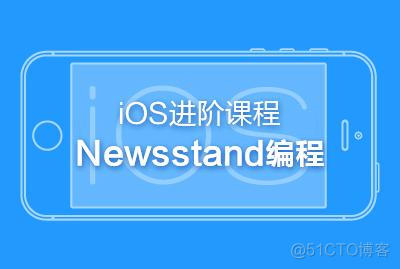 iOS进阶课程-Newsstand编程-关东升-专题视频课程_编程