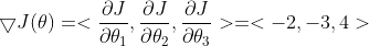 \bigtriangledown J(\theta)=<\frac{\partial J}{\partial \theta_1},\frac{\partial J}{\partial \theta_2},\frac{\partial J}{\partial \theta_3}>=<-2,-3,4>