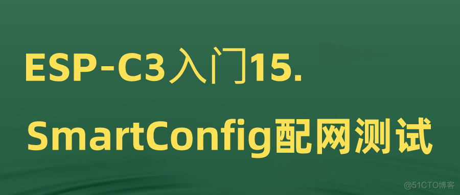 ESP-C3入门15. SmartConfig配网测试_#include