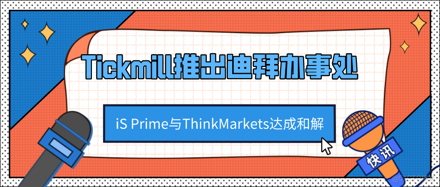 外汇天眼：Tickmill新增迪拜办事处！iS Prime与ThinkMarkets和解！_理财