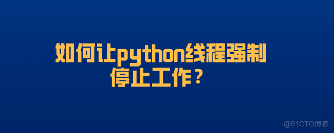 python 强制关闭线程方法 python强制停止程序_停止线程