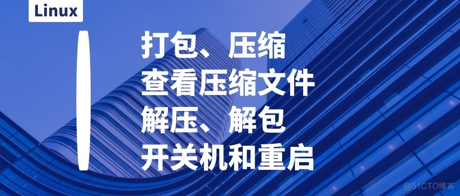 Linux的打包、压缩、查看压缩文件、解压、解包操作、开关机和重启_解包