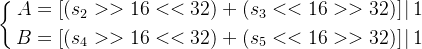 \large \left\{\begin{aligned} A=\left [ (s_{2} >>16<<32)+(s_{3}<<16>>32) \right ] |\, 1\\ B=\left [ (s_{4} >>16<<32)+(s_{5}<<16>>32) \right ] |\, 1 \end{aligned}\right.