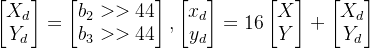 \large \begin{bmatrix} X_{d}\\ Y_{d} \end{bmatrix} = \begin{bmatrix} b_{2}>>44\\ b_{3}>>44 \end{bmatrix}, \begin{bmatrix} x_{d}\\ y_{d} \end{bmatrix} =16 \begin{bmatrix} X\\ Y \end{bmatrix} + \begin{bmatrix} X_{d}\\ Y_{d} \end{bmatrix}