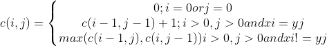 c(i,j)=\left\{\begin{matrix} 0 ;i=0orj=0\\ c(i-1,j-1)+1;i>0,j>0 and xi=yj\\ max(c(i-1,j),c(i,j-1))i>0,j>0 and xi!=yj \\ \end{matrix}\right.