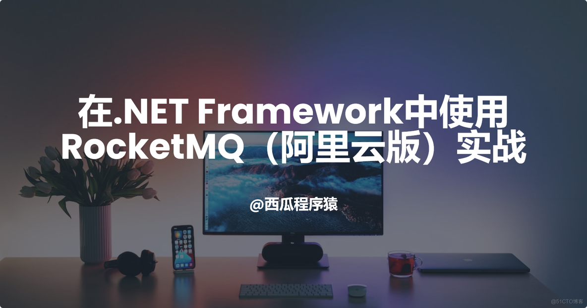 在.NET Framework中使用RocketMQ（阿里云版）实战【第一章】_ASP.NET