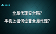 全局代理安全性如何？手机上如何设置全局代理？