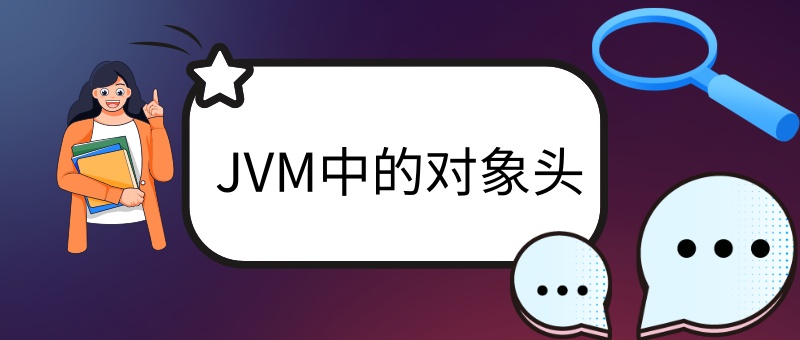 Java中一个对象头都有什么信息 jvm对象头_java获取session中对象的值