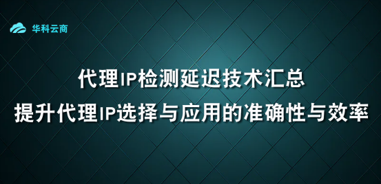 代理服务器检测延迟技术汇总：提升代理服务器选择与应用的准确性与效率_代理服务器