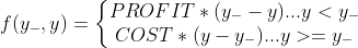 f(y_{-},y)=\left\{\begin{matrix} PROFIT*(y_{-}-y)...y<y_{-}\\COST*(y-y_{-})...y>=y_{-} \end{matrix}\right.