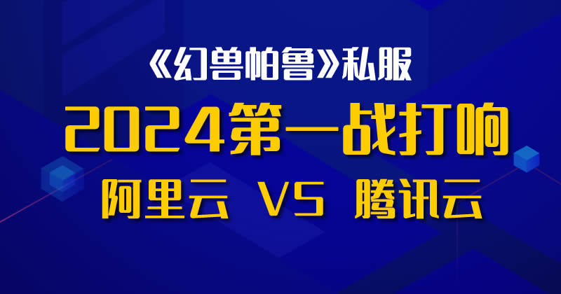 2024阿里云和腾讯云的第一战打响：搭建《幻兽帕鲁》私服游戏_云主机