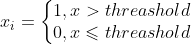 x_{i} =\left\{\begin{matrix} 1,x>threashold & \\ 0,x\leqslant threashold& \end{matrix}\right.