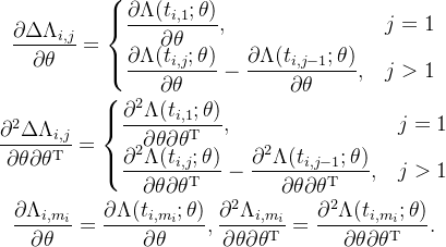 \begin{gathered} \frac{\partial\Delta\Lambda_{i,j}}{\partial\theta} =\begin{cases}\dfrac{\partial\Lambda(t_{i,1};\theta)}{\partial\theta},&j=1\\\dfrac{\partial\Lambda(t_{i,j};\theta)}{\partial\theta}-\dfrac{\partial\Lambda(t_{i,j-1};\theta)}{\partial\theta},&j>1\end{cases} \\ \frac{\partial^2\Delta\Lambda_{i,j}}{\partial\theta\partial\theta^\mathrm{T}} =\begin{cases}\dfrac{\partial^2\Lambda(t_{i,1};\theta)}{\partial\theta\partial\theta^\mathrm{T}},&j=1\\\dfrac{\partial^2\Lambda(t_{i,j};\theta)}{\partial\theta\partial\theta^\mathrm{T}}-\dfrac{\partial^2\Lambda(t_{i,j-1};\theta)}{\partial\theta\partial\theta^\mathrm{T}},&j>1\end{cases} \\ \frac{\partial\Lambda_{i,m_i}}{\partial\theta} =\frac{\partial\Lambda(t_{i,m_i};\theta)}{\partial\theta},\frac{\partial^2\Lambda_{i,m_i}}{\partial\theta\partial\theta^\mathrm{T}}=\frac{\partial^2\Lambda(t_{i,m_i};\theta)}{\partial\theta\partial\theta^\mathrm{T}}. \end{gathered}