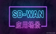 SD-WAN应用场景有哪些？