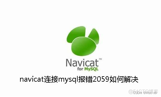 navicat连接MySQL数据库的时候报：2059 - Authentication plugin ‘caching sha2 password‘ cannot be loaded_mysql