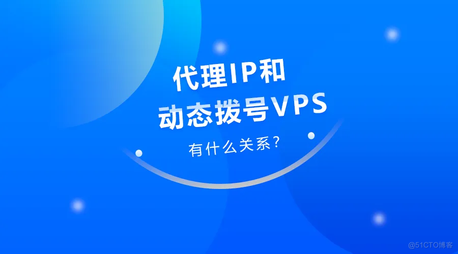 拨号VPS与代理IP有什么不同？两者的应用场景有哪些_IP