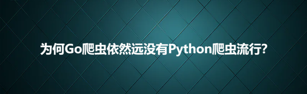 为何Go爬虫依然远没有Python爬虫流行_Python