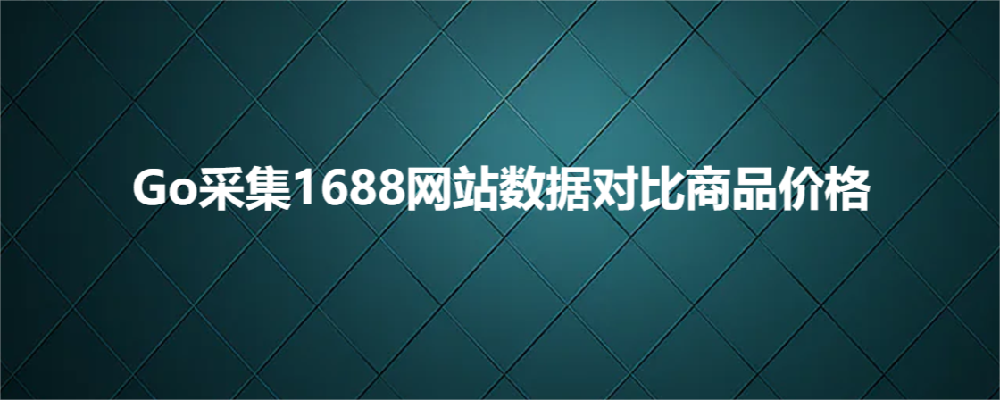 Go采集1688网站数据对比商品价格_1688