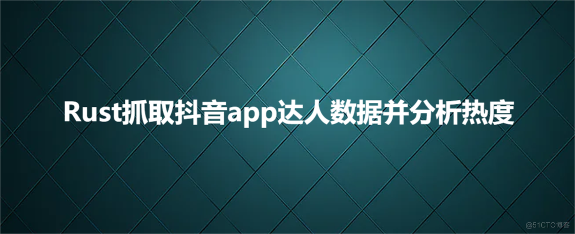 Rust抓取抖音app达人数据并分析热度_JSON