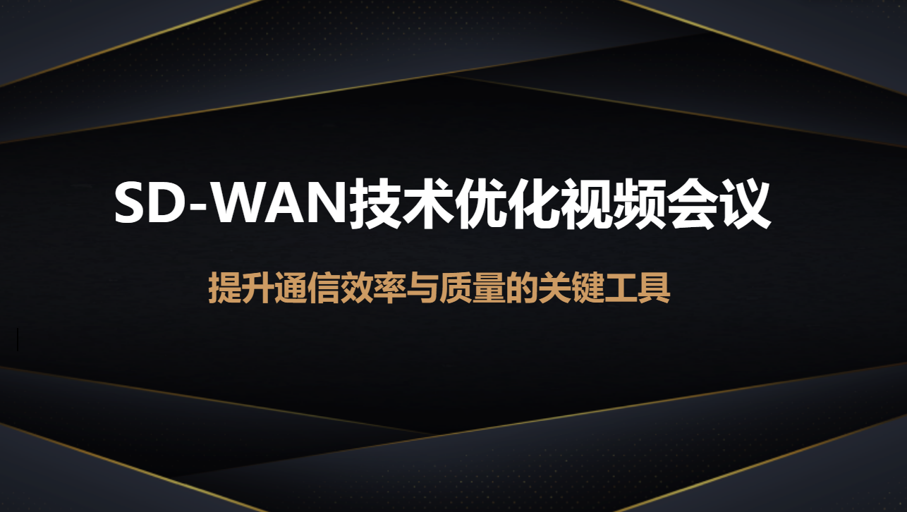 SD-WAN视频会议解决方案效果如何？SD-WAN如何加速视频会议？_团队协作