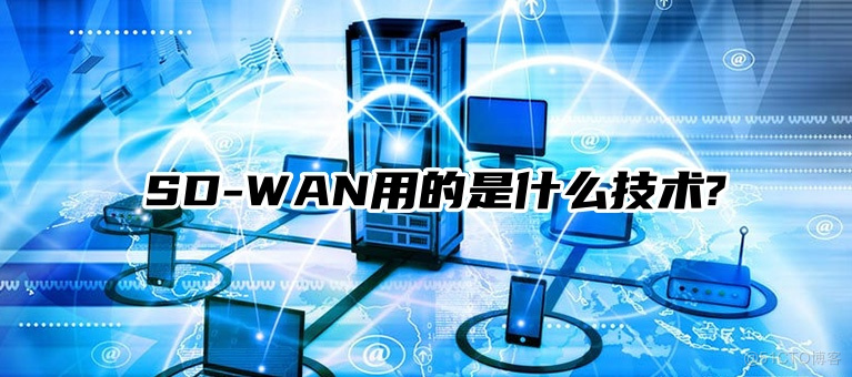 SD-WAN用的是什么技术?_SD-WAN