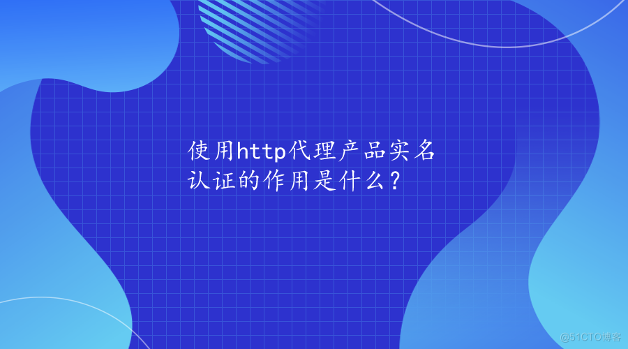 使用http代理产品实名认证的作用是什么？_代理服务