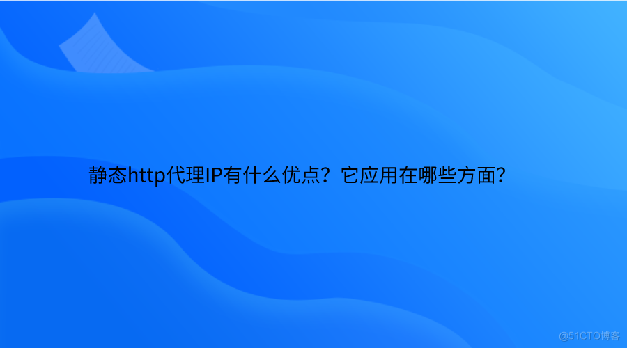 静态http代理IP有什么优点？它应用在哪些方面？_http代理