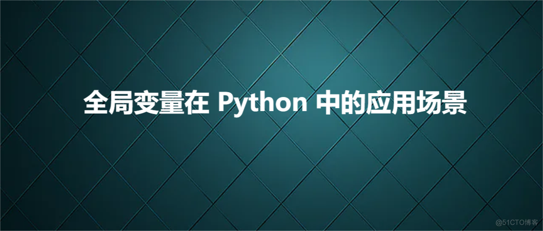 全局变量在 Python 中的应用场景_Python