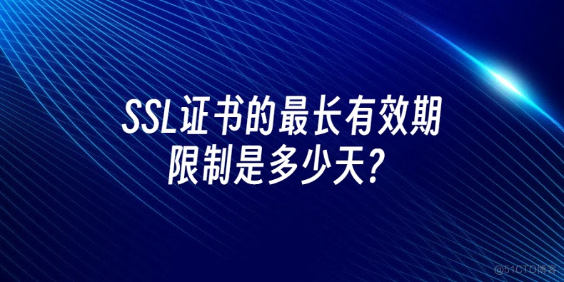 SSL证书的最长有效期限制是多少天？_https